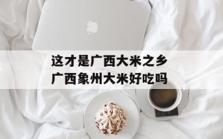 这才是广西大米之乡 广西象州大米好吃吗