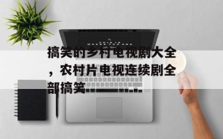 搞笑的乡村电视剧大全，农村片电视连续剧全部搞笑