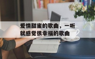 爱情甜蜜的歌曲，一听就感觉很幸福的歌曲