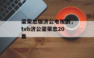 梁荣忠版济公电视剧，tvb济公梁荣忠20集