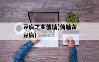 豆腐之乡倘塘(倘塘黄豆腐)