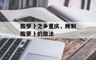 酸萝卜之乡重庆，腌制酸萝卜的做法