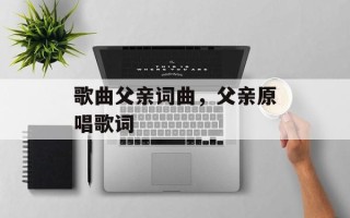 歌曲父亲词曲，父亲原唱歌词