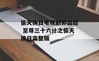 偷天换日电视剧郭品超 至尊三十六计之偷天换日完整版