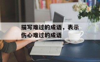 描写难过的成语，表示伤心难过的成语