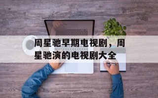 周星驰早期电视剧，周星驰演的电视剧大全