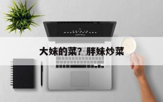大妹的菜？胖妹炒菜