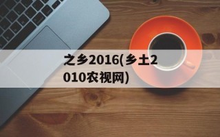之乡2016(乡土2010农视网)