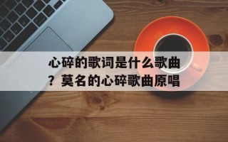 心碎的歌词是什么歌曲？莫名的心碎歌曲原唱