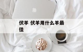 伏羊 伏羊用什么羊最佳