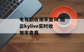 电视剧收视率查询 酷云kylive实时收视率查看