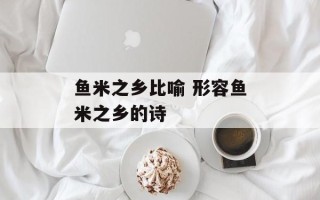 鱼米之乡比喻 形容鱼米之乡的诗
