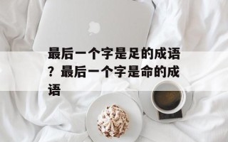 最后一个字是足的成语？最后一个字是命的成语