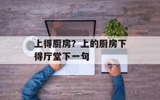 上得厨房？上的厨房下得厅堂下一句