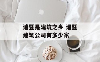 诸暨是建筑之乡 诸暨建筑公司有多少家