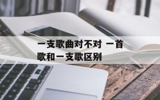 一支歌曲对不对 一首歌和一支歌区别