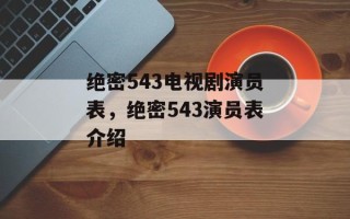 绝密543电视剧演员表，绝密543演员表介绍