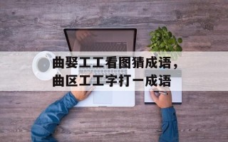 曲娶工工看图猜成语，曲区工工字打一成语