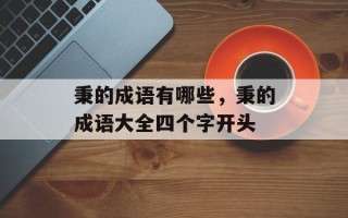 秉的成语有哪些，秉的成语大全四个字开头