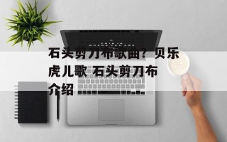 石头剪刀布歌曲？贝乐虎儿歌 石头剪刀布 介绍