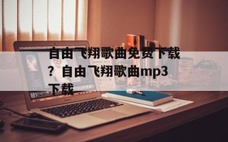 自由飞翔歌曲免费下载？自由飞翔歌曲mp3下载