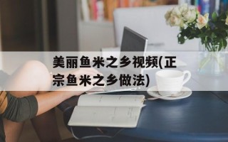 美丽鱼米之乡视频(正宗鱼米之乡做法)