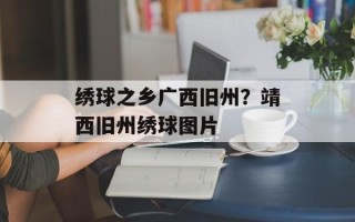 绣球之乡广西旧州？靖西旧州绣球图片