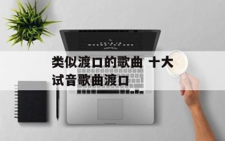 类似渡口的歌曲 十大试音歌曲渡口