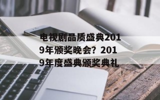 电视剧品质盛典2019年颁奖晚会？2019年度盛典颁奖典礼