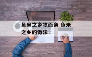 鱼米之乡吃面条 鱼米之乡的做法