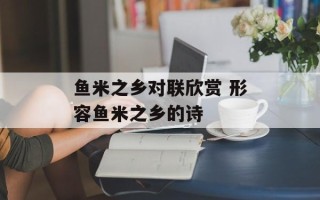 鱼米之乡对联欣赏 形容鱼米之乡的诗