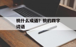 桃什么成语？桃的四字词语