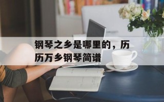钢琴之乡是哪里的，历历万乡钢琴简谱