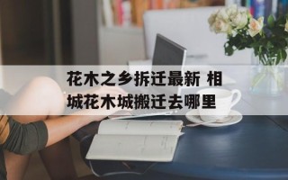 花木之乡拆迁最新 相城花木城搬迁去哪里