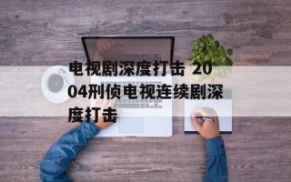 电视剧深度打击 2004刑侦电视连续剧深度打击