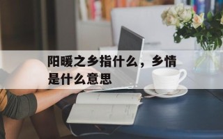 阳暖之乡指什么，乡情是什么意思