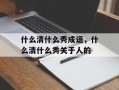 什么清什么秀成语，什么清什么秀关于人的