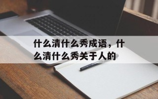 什么清什么秀成语，什么清什么秀关于人的