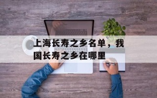 上海长寿之乡名单，我国长寿之乡在哪里
