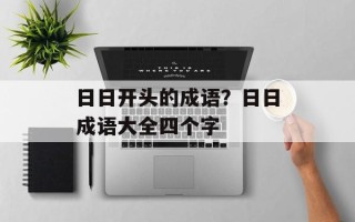 日日开头的成语？日日成语大全四个字