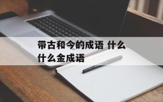 带古和今的成语 什么什么金成语