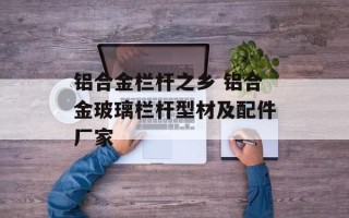 铝合金栏杆之乡 铝合金玻璃栏杆型材及配件厂家
