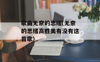歌曲无奈的思绪(无奈的思绪高胜美有没有这首歌)