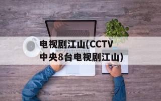 电视剧江山(CCTV中央8台电视剧江山)
