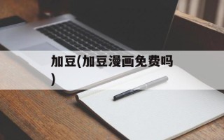 加豆(加豆漫画免费吗)