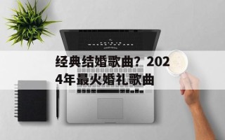 经典结婚歌曲？2024年最火婚礼歌曲