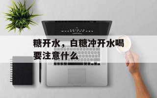 糖开水，白糖冲开水喝要注意什么