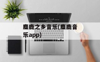 麋鹿之乡音乐(麋鹿音乐app)