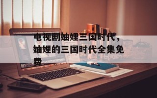 电视剧妯娌三国时代，妯娌的三国时代全集免费