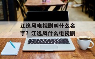 江逸风电视剧叫什么名字？江逸风什么电视剧
